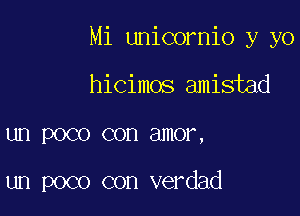 Mi unicornio y yo

hicimos amistad
un poco con amor,

un poco con verdad