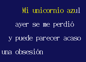 Mi unicornio azul

ayer se me perdio

y puede parecer acaso

una obsesiOn