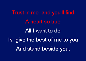 All I want to do

Is give the best of me to you

And stand beside you.