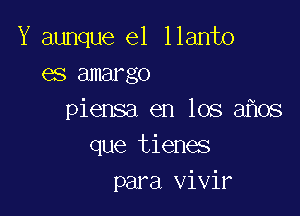 Y aunque e1 llanto
es amargo

piensa en los 3 08
que tienes
para vivir