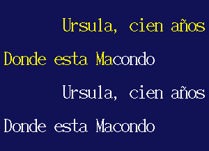 Ursula, cien a os

Donde esta Macondo

Ursula, cien a os

Donde esta Macondo