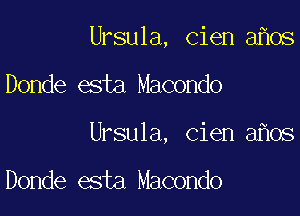 Ursula, cien a os

Donde esta Macondo

Ursula, cien a os

Donde esta Macondo