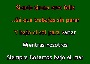 Siendo sirena eres feliz
E que trabajas sin parar
Y bajo el sol para variar
Mientras nosotros

Siempre flotamos bajo el mar