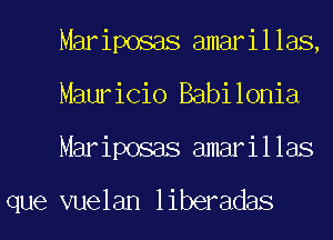 Mariposas amarillas,
Mauricio Babilonia
Mariposas amarillas

que vuelan liberadas