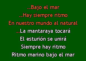 ..Bajo el mar
..Hay siempre ritmo
En nuestro mundo al natural
..La mantaraya tocarai
El esturi6n se unira
Siempre hay ritmo

Ritmo marino bajo el mar l