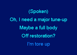 (Spoken)
Oh, I need a major tune-up

Maybe a full body
Off restoration?