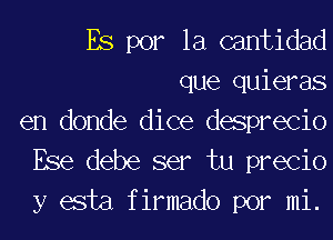 Es por la cantidad

que quieras

en donde dice desprecio
Ese debe ser tu precio
y esta f irmado por mi.