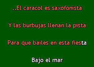 ..El caracol es saxofonista

Y las burbujas llenan la pista

Para que bailes en esta fiesta

Bajo el mar