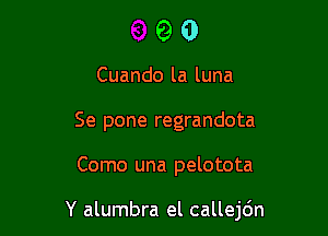 90

Cuando la luna
Se pone regrandota

Como una pelotota

Y alumbra el callejdn