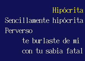 Hipbcrita
Sencillamente hichrita

Perverso
te burlaste de mi
con tu sabia fatal