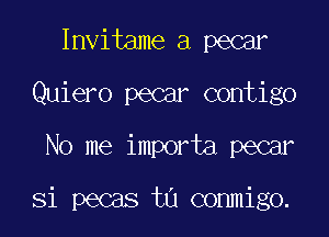 Invitame a pecar
Quiero pecar contigo
No me importa pecar

Si pecas tu commigo.