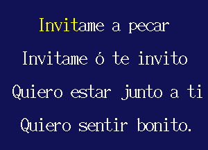 Invitame a pecar
Invitame O te invito

Quiero estar junto a ti
Quiero sentir bonito.