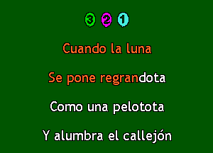 9 0

Cuando la luna
Se pone regrandota

Como una pelotota

Y alumbra el callejdn