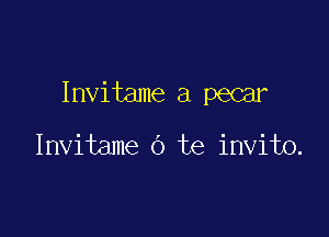 Invitame a pecar

Invitame O te invito.