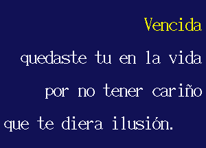 Vencida

quedaste tu en la Vida

por no tener cari o

que te diera ilusibn.