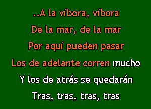 ..A la vfbora, vfbora
De la mar, de la mar
Por aquf pueden pasar
Los de adelante corren mucho
Y los de atrais se quedara'm

Tras, tras, tras, tras