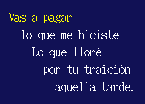 Vas a pagar
lo que me hiciste

Lo que llor
por tu traiciOn
aquella tarde.