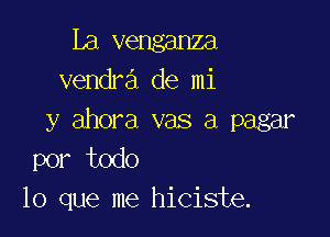 La venganza
vendra de mi

y ahora vas a pagar
por todo
lo que me hiciste.