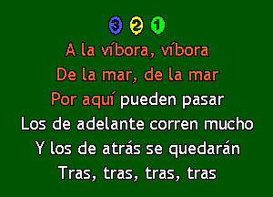 90

A la vfbora, vfbora
De la mar, de la mar
Por aquf pueden pasar
Los de adelante corren mucho
Y los de atrais se quedara'm
Tras, tras, tras, tras