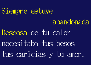 Siempre estuve
abandonada

Deseosa de tu calor
necesitaba tus besos
tus caricias y tu amor.