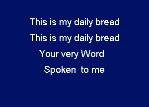 This is my daily bread

This is my daily bread

Your very Word

Spoken to me