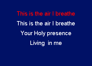 This is the air I breathe

Your Holy presence

Living in me