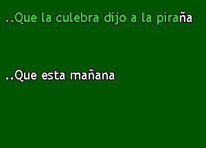 ..Que la culebra dijo a la piraFIa

..Que esta mariana