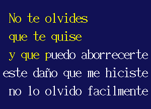 No te olvides
que te quise
y que puedo aborrecerte
este da 0 que me hiciste
no 10 olvido facilmente