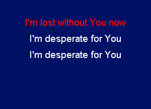 I'm desperate for You

I'm desperate for You