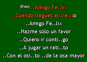 (9601 ..Amigo F(iJix
..Cuando llegues al cie..lo
..Amigo F(iJix
..Hazme sdlo un favor
..Quiero ir conti..go
..A jugar un rati..to
..Con el osi..to ..de la osa mayor