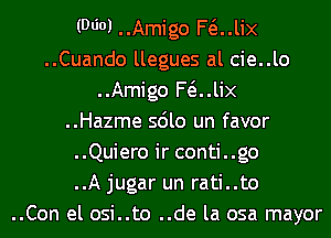 (9601 ..Amigo F(iJix
..Cuando llegues al cie..lo
..Amigo F(iJix
..Hazme sdlo un favor
..Quiero ir conti..go
..A jugar un rati..to
..Con el osi..to ..de la osa mayor