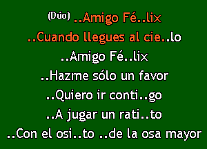 (9601 ..Amigo F(iJix
..Cuando llegues al cie..lo
..Amigo F(iJix
..Hazme sdlo un favor
..Quiero ir conti..go
..A jugar un rati..to
..Con el osi..to ..de la osa mayor