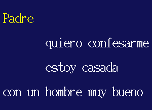 Padre

quiero confesarme

estoy casada

con un hombre muy bueno