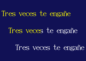 Tres veces te engafle
Tres veces te engafle

Tres veces te engafle