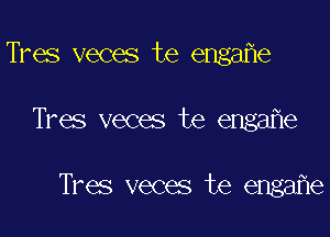 Tres veces te engafle
Tres veces te engafle

Tres veces te engafle