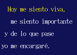 Hoy me siento viva,

me siento importante

y de lo que pase

yo me encargar .