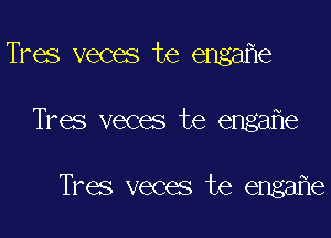 Tres veces te engafle
Tres veces te engafle

Tres veces te engafle