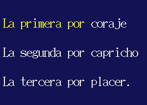 La primera por coraje

La segunda por capricho

La tercera por placer.