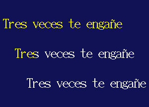 Tres veces te engafle
Tres veces te engafle

Tres veces te engafle