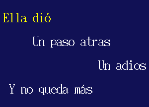 Ella dio
Un paso atras

Un adios

Y no queda mas