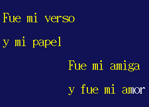 Fue mi verso

y mi papel

Fue mi amiga

y fue mi amor