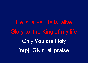 Only You are Holy

(rapl Givin' all praise