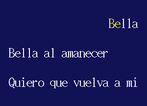 Bella

Bella a1 amanecer

Quiero que vuelva a mi