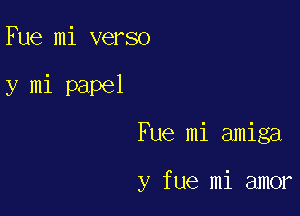 Fue mi verso

y mi papel

Fue mi amiga

y fue mi amor