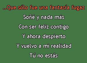 ..Que sdlo fue una fantasfa fugaz
50M y nada mas
Con ser feliz contigo
Y ahora despierto
Y vuelvo a mi realidad

N no estais