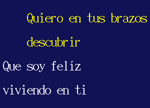 Quiero en tus brazos

descubrir

Que soy feliz

viviendo en ti