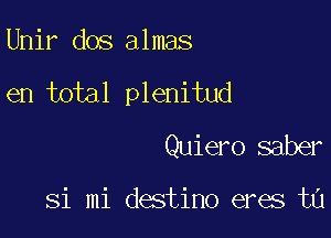 Unir dos almas

en total plenitud

Quiero saber

Si mi destino eres ta