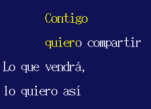 Contigo

quiero compartir
Lo que vendra,

10 quiero asi