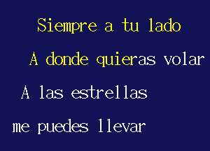 Siempre a tu lado

A donde quieras volar

A las estrellas

me puedes llevar