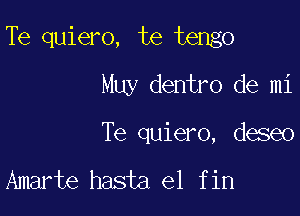 Te quiero, te tengo

Muy dentro de mi
Te quiero, deseo

Amarte hasta el fin